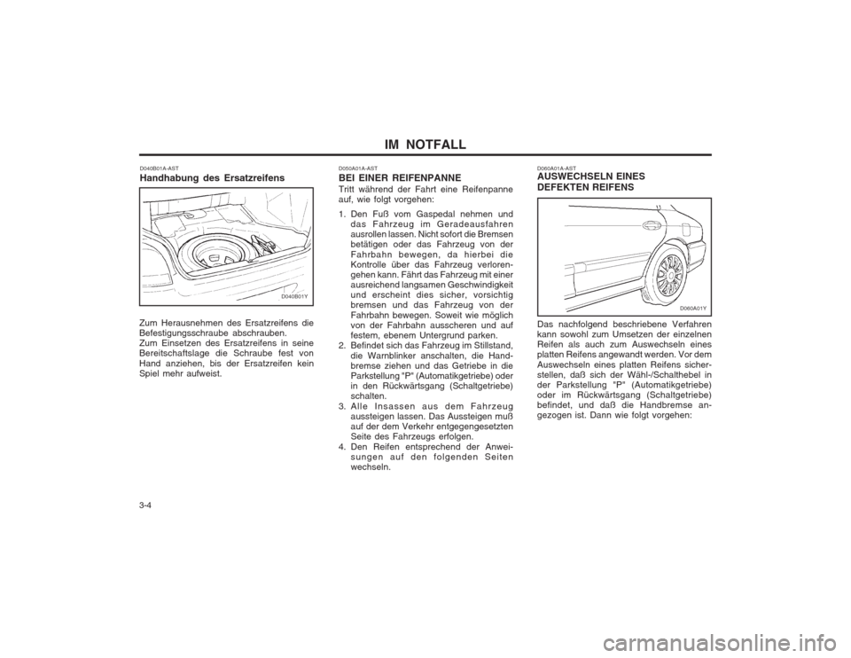 Hyundai Sonata 2003  Betriebsanleitung (in German) IM  NOTFALL
3-4 D040B01A-AST Handhabung des Ersatzreifens
Zum Herausnehmen des Ersatzreifens die Befestigungsschraube abschrauben.Zum Einsetzen des Ersatzreifens in seineBereitschaftslage die Schraube