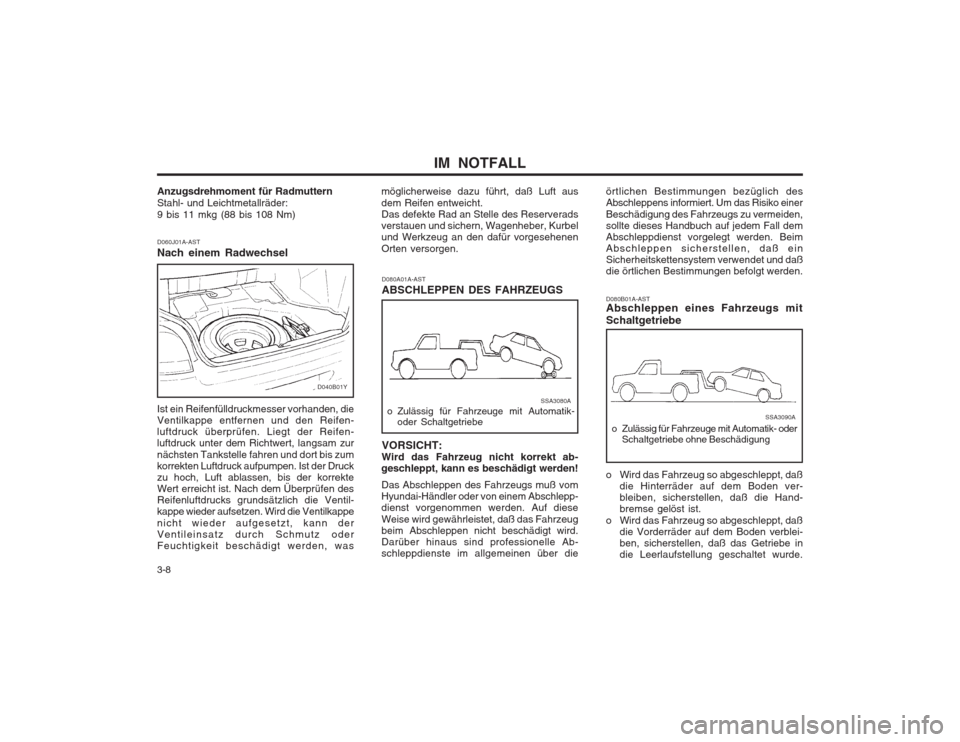 Hyundai Sonata 2003 Betriebsanleitung (in German) IM NOTFALL
3-8
Anzugsdrehmoment für Radmuttern Stahl- und Leichtmetallräder:9 bis 11 mkg (88 bis 108 Nm) D060J01A-AST Nach einem Radwechsel Ist ein Reifenfülldruckmesser vorhanden, die Ventilkappe Hyundai Sonata 2003 Betriebsanleitung (in German) IM NOTFALL
3-8
Anzugsdrehmoment für Radmuttern Stahl- und Leichtmetallräder:9 bis 11 mkg (88 bis 108 Nm) D060J01A-AST Nach einem Radwechsel Ist ein Reifenfülldruckmesser vorhanden, die Ventilkappe