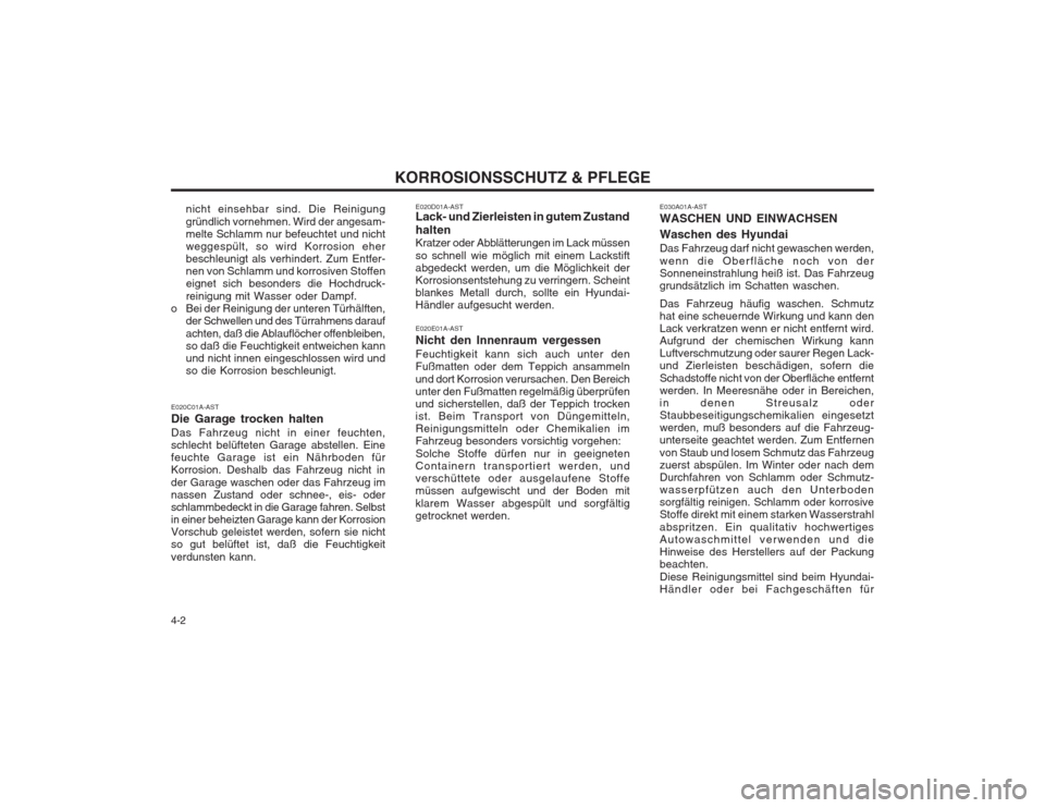 Hyundai Sonata KORROSIONSSCHUTZ & PFLEGE
4-2 nicht einsehbar sind. Die Reinigung gründlich vornehmen. Wird der angesam- melte Schlamm nur befeuchtet und nichtweggespült, so wird Korrosion eherbeschleunigt als verh