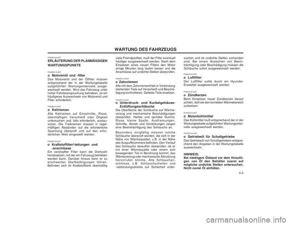 Hyundai Sonata   5-5
WARTUNG DES FAHRZEUGS
F060A01A-AST ERLÄUTERUNG DER PLANMÄSSIGEN WARTUNGSPUNKTE F060M01A-AST 
o Motorenöl und -filter Das Motorenöl und der Ölfilter müssen entsprechend der in der Wartungst