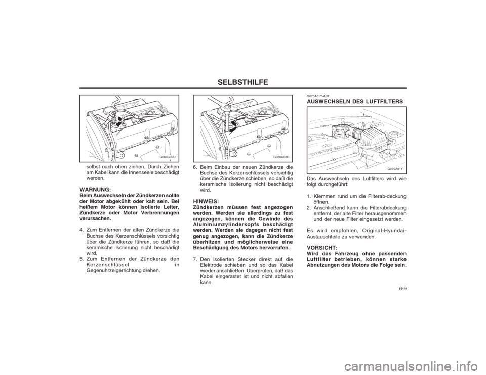 Hyundai Sonata 2003 Betriebsanleitung (in German) 6-9
SELBSTHILFE
G070A01Y-AST AUSWECHSELN DES LUFTFILTERS
Das Auswechseln des Luftfilters wird wie folgt durchgeführt:
1. Klemmen rund um die Filterab-deckung öffnen.
2. Anschließend kann die Fil Hyundai Sonata 2003 Betriebsanleitung (in German) 6-9
SELBSTHILFE
G070A01Y-AST AUSWECHSELN DES LUFTFILTERS
Das Auswechseln des Luftfilters wird wie folgt durchgeführt:
1. Klemmen rund um die Filterab-deckung öffnen.
2. Anschließend kann die Fil
