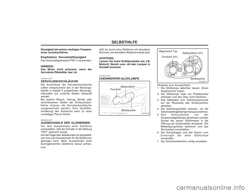 Hyundai Sonata 2003  Betriebsanleitung (in German) SELBSTHILFE
6-20 daß sie durch eine Glühbirne mit derselben Nummer und derselben Wattzahl ersetzt wird. ACHTUNG: Lassen Sie keine Erdölprodukte wie z.B. Motoröl, Benzin usw. mit den Lampen in Kont