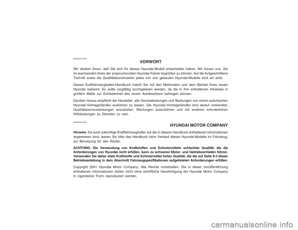 Hyundai Sonata 2003  Betriebsanleitung (in German) A040A01A-ASTVORWORT
Wir danken lhnen, daß Sie sich für dieses Hyundai-Modell entschieden haben. Wir freuen uns, Sie im wachsenden Kreis der anspruchsvollen Hyundai-Fahrer begrüßen zu können. Auf 