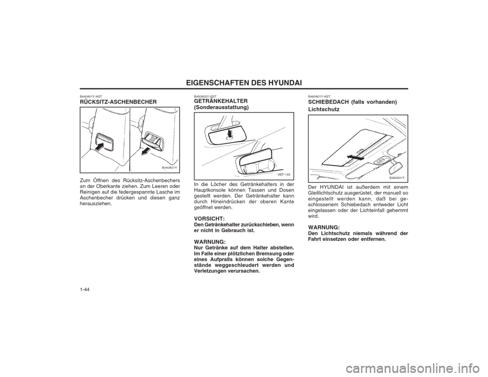 Hyundai Sonata EIGENSCHAFTEN DES HYUNDAI
1-44
HEF-155
B440A01Y-AST RÜCKSITZ-ASCHENBECHER Zum Öffnen des Rücksitz-Aschenbechers an der Oberkante ziehen. Zum Leeren oderReinigen auf die federgespannte Lasche imAsch