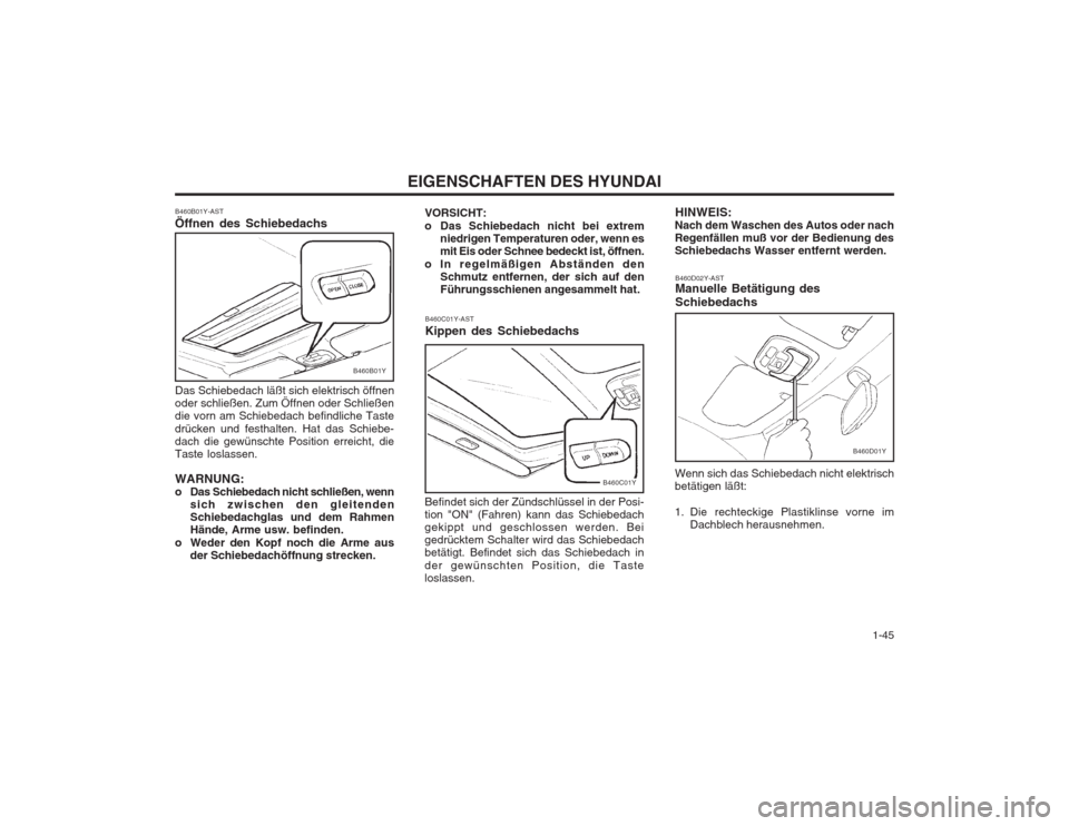 Hyundai Sonata 2003  Betriebsanleitung (in German)   1-45
EIGENSCHAFTEN DES HYUNDAI
VORSICHT: 
o Das Schiebedach nicht bei extremniedrigen Temperaturen oder, wenn es mit Eis oder Schnee bedeckt ist, öffnen.
o In regelmäßigen Abständen den Schmutz 