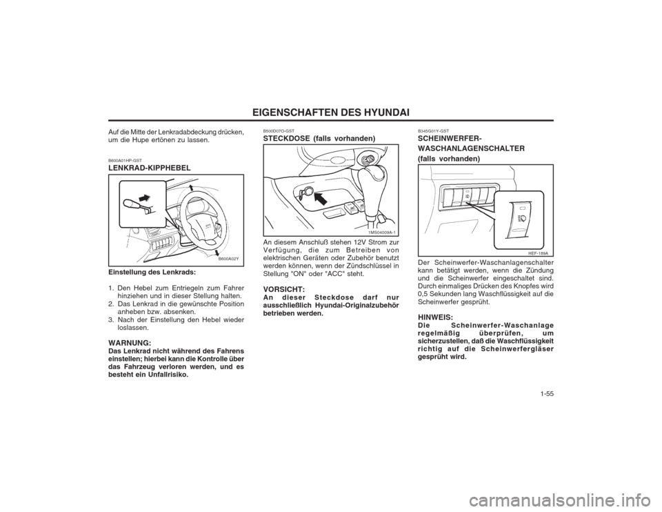 Hyundai Sonata 2003 Betriebsanleitung (in German) 1-55
EIGENSCHAFTEN DES HYUNDAI
1MS04009A-1
HEF-189A
B500D07O-GST STECKDOSE (falls vorhanden) An diesem Anschluß stehen 12V Strom zur Verfügung, die zum Betreiben vonelektrischen Geräten oder Zube Hyundai Sonata 2003 Betriebsanleitung (in German) 1-55
EIGENSCHAFTEN DES HYUNDAI
1MS04009A-1
HEF-189A
B500D07O-GST STECKDOSE (falls vorhanden) An diesem Anschluß stehen 12V Strom zur Verfügung, die zum Betreiben vonelektrischen Geräten oder Zube