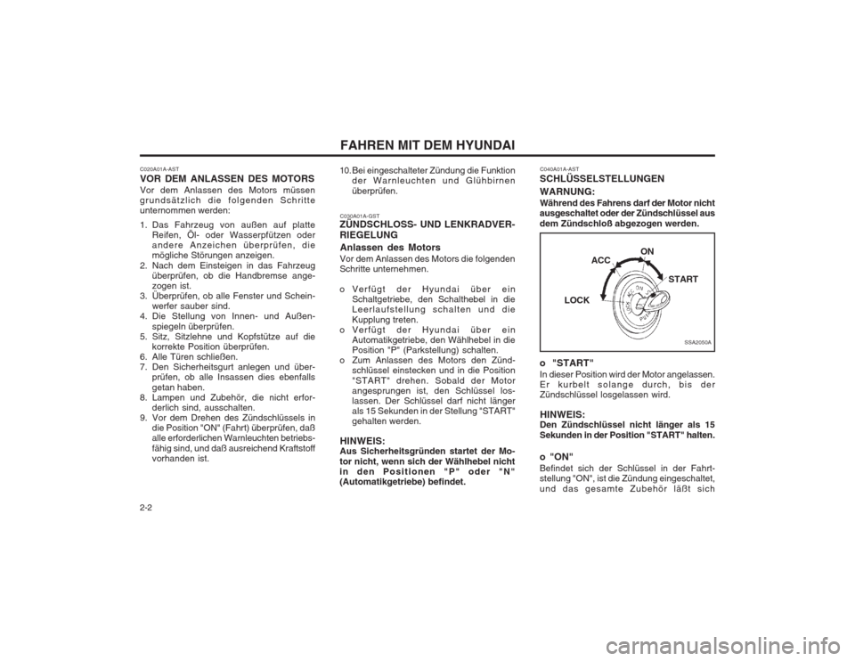 Hyundai Sonata FAHREN MIT DEM HYUNDAI
2-2
SSA2050A
ON
START
ACC
LOCK
C020A01A-AST VOR DEM ANLASSEN DES MOTORS Vor dem Anlassen des Motors müssen grundsätzlich die folgenden Schritteunternommen werden: 
1. Das Fahr