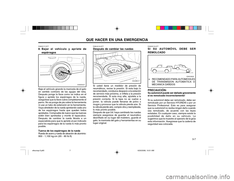 Hyundai Sonata QUE HACER EN UNA EMERGENCIA  3-7
D060I01Y-GYT
8. Bajar el vehículo y apriete de
espárragos D060J01A-AYT Después de cambiar las ruedas Si usted tiene un medidor de presión de neumáticos, revise la