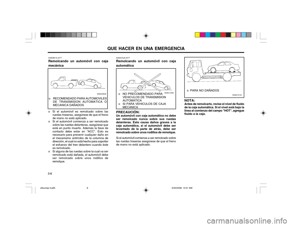 Hyundai Sonata QUE HACER EN UNA EMERGENCIA
3-8 D080B01A-AYT
Remolcando un automóvil con caja mecánica 
o Si el automóvil es remolcado sobre las ruedas traseras, asegúrese de que el freno de mano no está aplicad