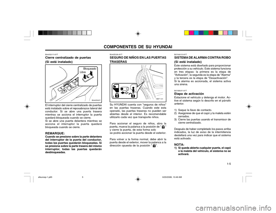 Hyundai Sonata 2003  Manual del propietario (in Spanish) COMPONENTES DE SU HYUNDAI  1-5
B070A01S-AYT SISTEMA DE ALARMA CONTRA ROBO (Si está instalado) Este sistema está diseñado para proporcionar protección a su vehículo. Este sistema funcionaen tres e