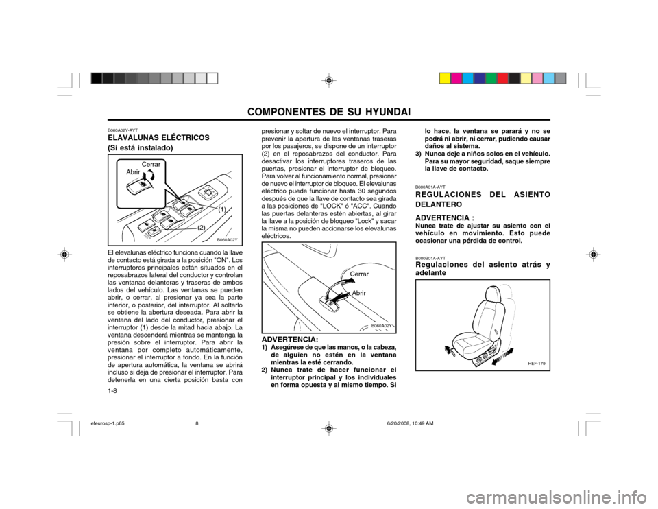 Hyundai Sonata 2003  Manual del propietario (in Spanish) COMPONENTES DE SU HYUNDAI
1-8 B080A01A-AYT REGULACIONES DEL ASIENTO DELANTERO ADVERTENCIA : Nunca trate de ajustar su asiento con elvehículo en movimiento. Esto puedeocasionar una pérdida de control