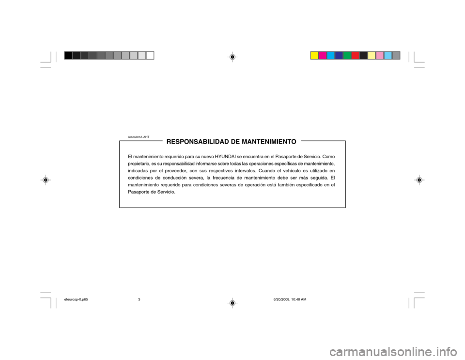 Hyundai Sonata 2003  Manual del propietario (in Spanish) A020A01A-AHTRESPONSABILIDAD DE MANTENIMIENTO
El mantenimiento requerido para su nuevo HYUNDAI se encuentra en el Pasaporte de Servicio. Como propietario, es su responsabilidad informarse sobre todas l