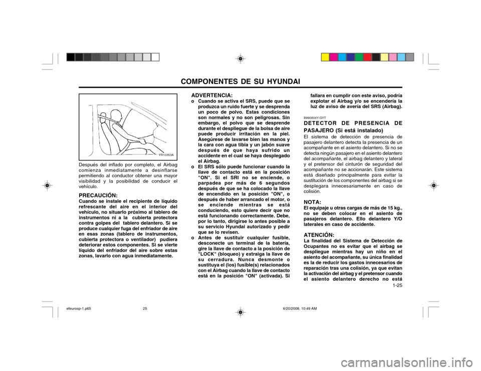 Hyundai Sonata 2003  Manual del propietario (in Spanish) COMPONENTES DE SU HYUNDAI  1-25
fallara en cumplir con este aviso, podría explotar el Airbag y/o se encendería laluz de aviso de avería del SRS (Airbag).
B990A04Y-GYT DETECTOR DE PRESENCIA DE
PASAJ