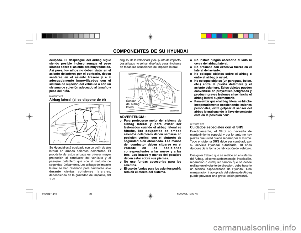 Hyundai Sonata 2003  Manual del propietario (in Spanish) COMPONENTES DE SU HYUNDAI
1-26 ADVERTENCIA:
o Para protegerse mejor del sistema de airbag lateral y para evitar ser lesionados cuando el airbag lateral sehinche, los ocupantes de ambosasientos delante