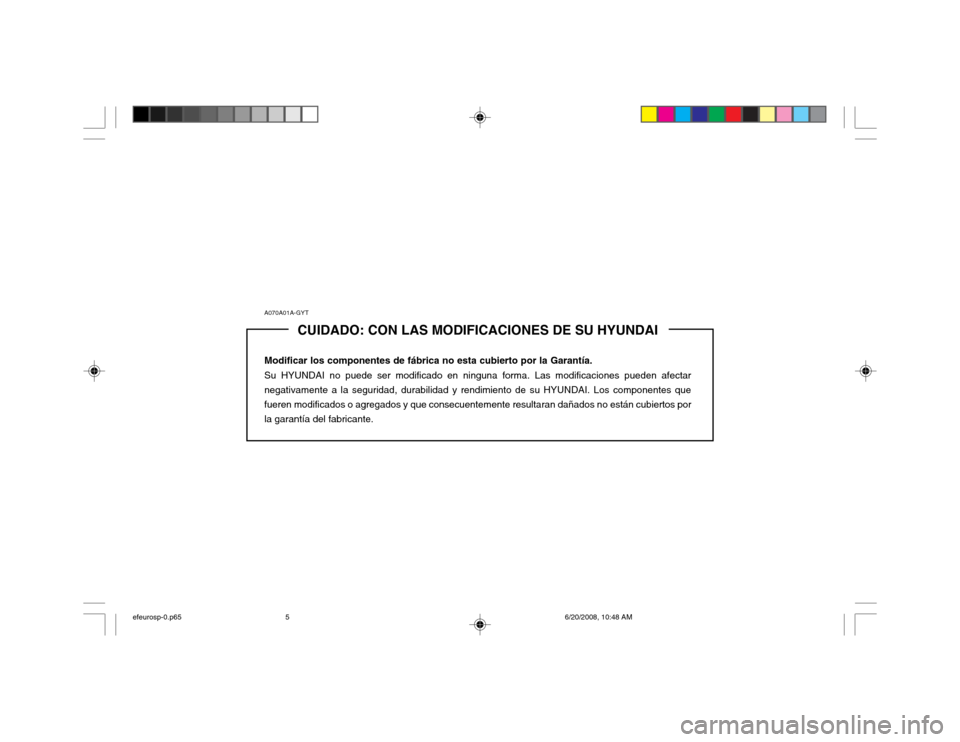 Hyundai Sonata 2003  Manual del propietario (in Spanish) A070A01A-GYTCUIDADO: CON LAS MODIFICACIONES DE SU HYUNDAI
Modificar los componentes de fábrica no esta cubierto por la Garantía. Su HYUNDAI no puede ser modificado en ninguna forma. Las modificacion
