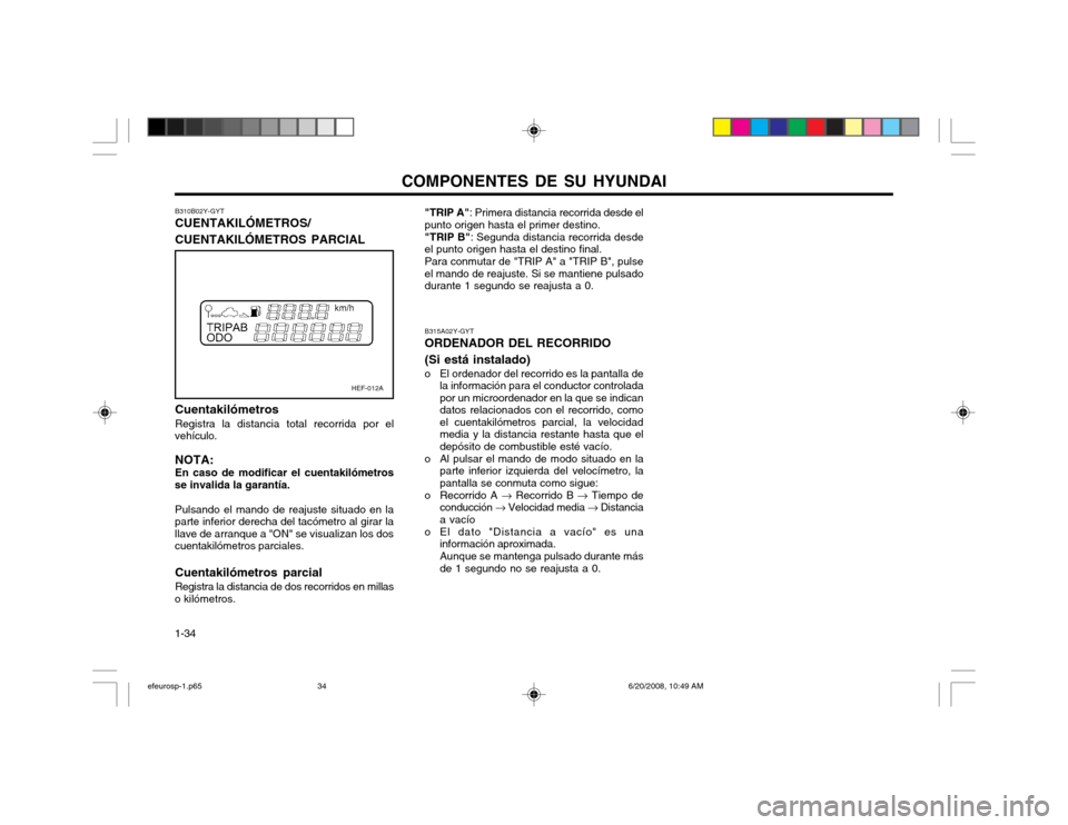 Hyundai Sonata 2003  Manual del propietario (in Spanish) COMPONENTES DE SU HYUNDAI
1-34
HEF-012A
B310B02Y-GYT CUENTAKILÓMETROS/ CUENTAKILÓMETROS PARCIAL
"TRIP A"
: Primera distancia recorrida desde el
punto origen hasta el primer destino. "TRIP B" : Segun