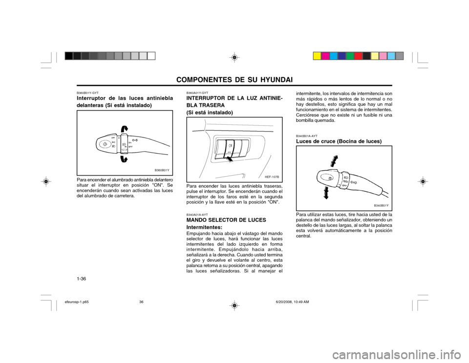 Hyundai Sonata 2003  Manual del propietario (in Spanish) COMPONENTES DE SU HYUNDAI
1-36 B340B01A-AYT Luces de cruce (Bocina de luces) Para utilizar estas luces, tire hacia usted de la palanca del mando señalizador, obteniendo undestello de las luces largas