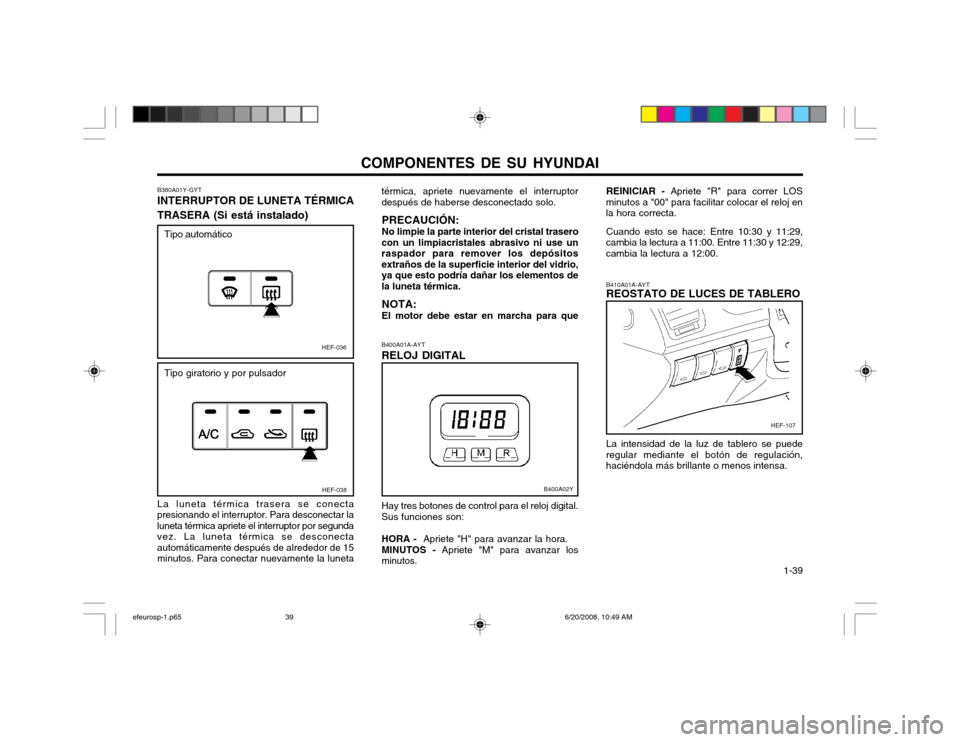 Hyundai Sonata COMPONENTES DE SU HYUNDAI  1-39
B400A01A-AYT RELOJ DIGITAL Hay tres botones de control para el reloj digital. Sus funciones son: HORA - 
 Apriete "H" para avanzar la hora.
MINUTOS -  Apriete "M" para 
