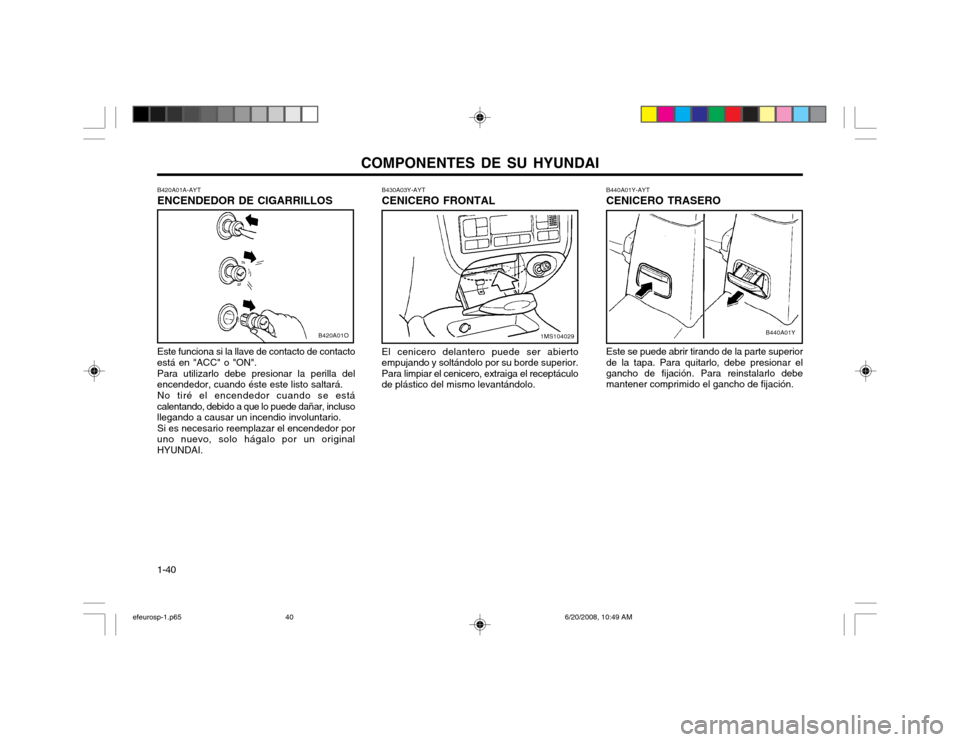 Hyundai Sonata 2003  Manual del propietario (in Spanish) COMPONENTES DE SU HYUNDAI
1-40 B420A01A-AYT ENCENDEDOR DE CIGARRILLOS
B440A01Y-AYTCENICERO TRASERO
B440A01Y
Este se puede abrir tirando de la parte superior 
de la tapa. Para quitarlo, debe presionar 