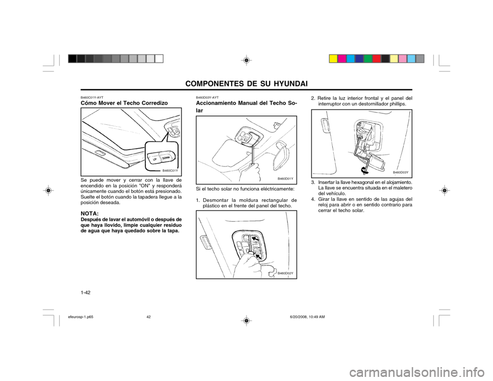 Hyundai Sonata 2003  Manual del propietario (in Spanish) COMPONENTES DE SU HYUNDAI
1-42 B460D03Y-AYT Accionamiento Manual del Techo So-
lar
Si el techo solar no funciona eléctricamente:
1. Desmontar la moldura rectangular de plástico en el frente del pane