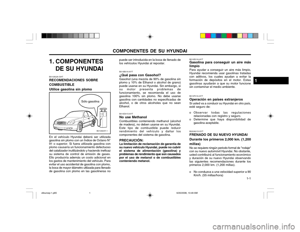 Hyundai Sonata 2003  Manual del propietario (in Spanish) COMPONENTES DE SU HYUNDAI  1-1
1. COMPONENTES
DE SU HYUNDAI
B010A02A-GHT RECOMENDACIONES SOBRE COMBUSTIBLEUtilice gasolina sin plomo En el vehículo Hyundai deberá ser utilizada
gasolina sin plomo co