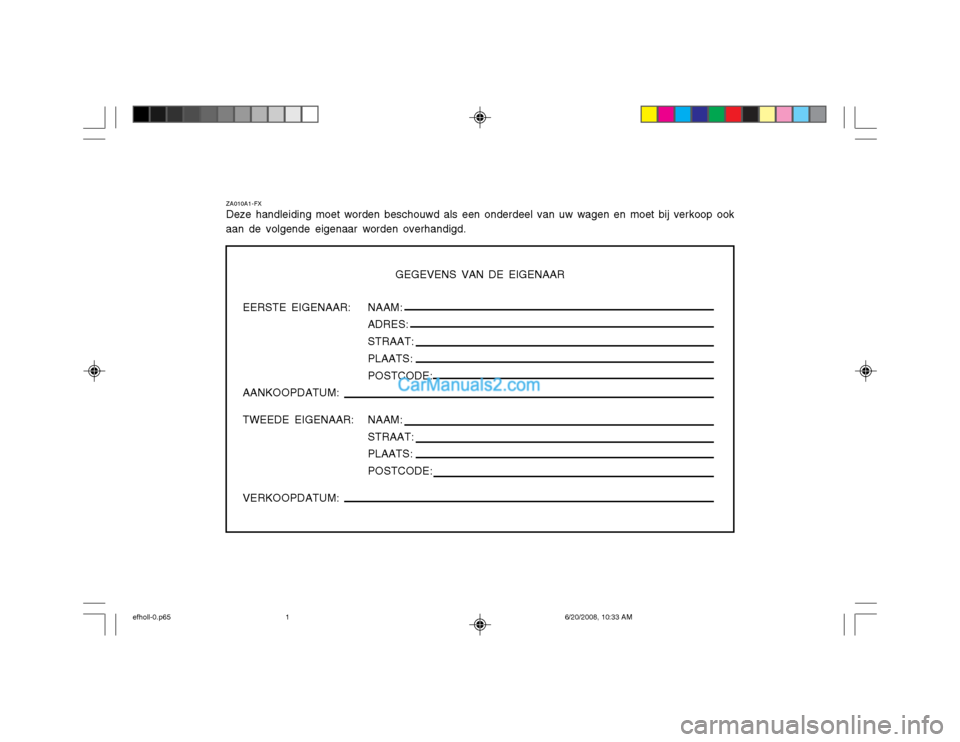 Hyundai Sonata 2003  Handleiding (in Dutch) ZA010A1-FX Deze handleiding moet worden beschouwd als een onderdeel van uw wagen en moet bij verkoop ook
aan de volgende eigenaar worden overhandigd.
GEGEVENS VAN DE EIGENAAR
EERSTE EIGENAAR: AANKOOPD