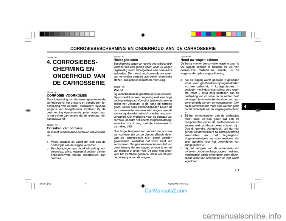 Hyundai Sonata CORROSIEBESCHERMING EN ONDERHOUD VAN DE CARROSSERIE 4-1
ZE030B1-AX Houd uw wagen schoonDe beste manier om corrosie tegen te gaan is
uw wagen schoon te houden en vrij van corrosieve materialen. Hierbi Hyundai Sonata CORROSIEBESCHERMING EN ONDERHOUD VAN DE CARROSSERIE 4-1
ZE030B1-AX Houd uw wagen schoonDe beste manier om corrosie tegen te gaan is
uw wagen schoon te houden en vrij van corrosieve materialen. Hierbi