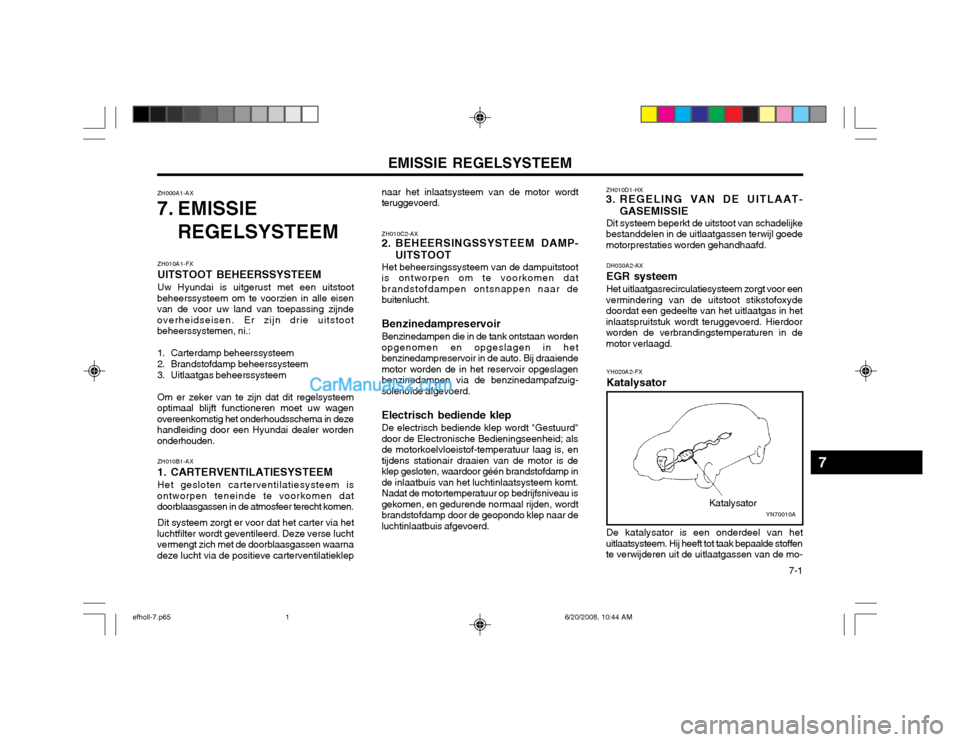 Hyundai Sonata EMISSIE REGELSYSTEEM  7-1
ZH010D1-HX
3. REGELING VAN DE UITLAAT-
GASEMISSIE
Dit systeem beperkt de uitstoot van schadelijke
bestanddelen in de uitlaatgassen terwijl goede motorprestaties worden gehand