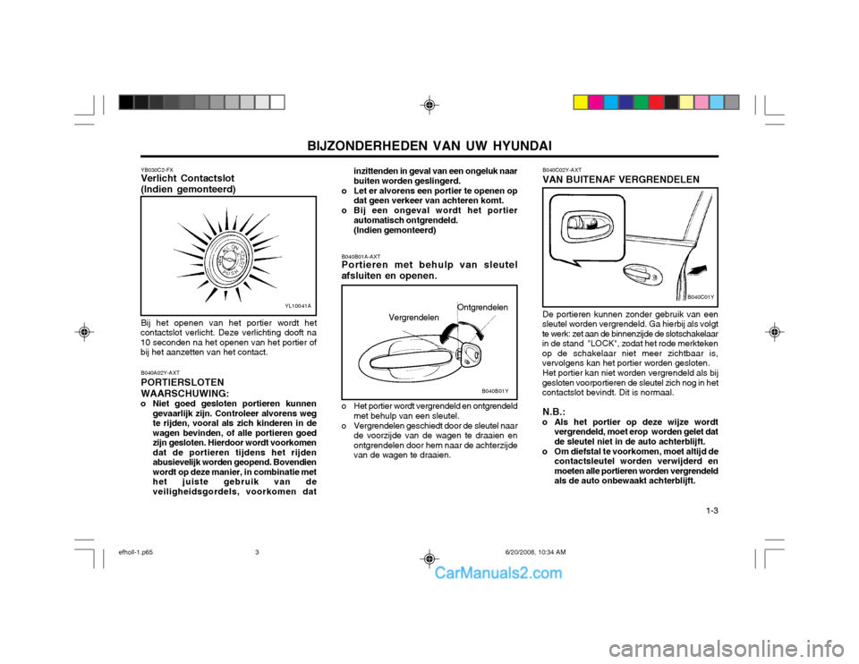 Hyundai Sonata 2003  Handleiding (in Dutch) BIJZONDERHEDEN VAN UW HYUNDAI  1-3
YB030C2-FX Verlicht Contactslot (Indien gemonteerd)
YL10041A
Bij het openen van het portier wordt het
contactslot verlicht. Deze verlichting dooft na 10 seconden na 