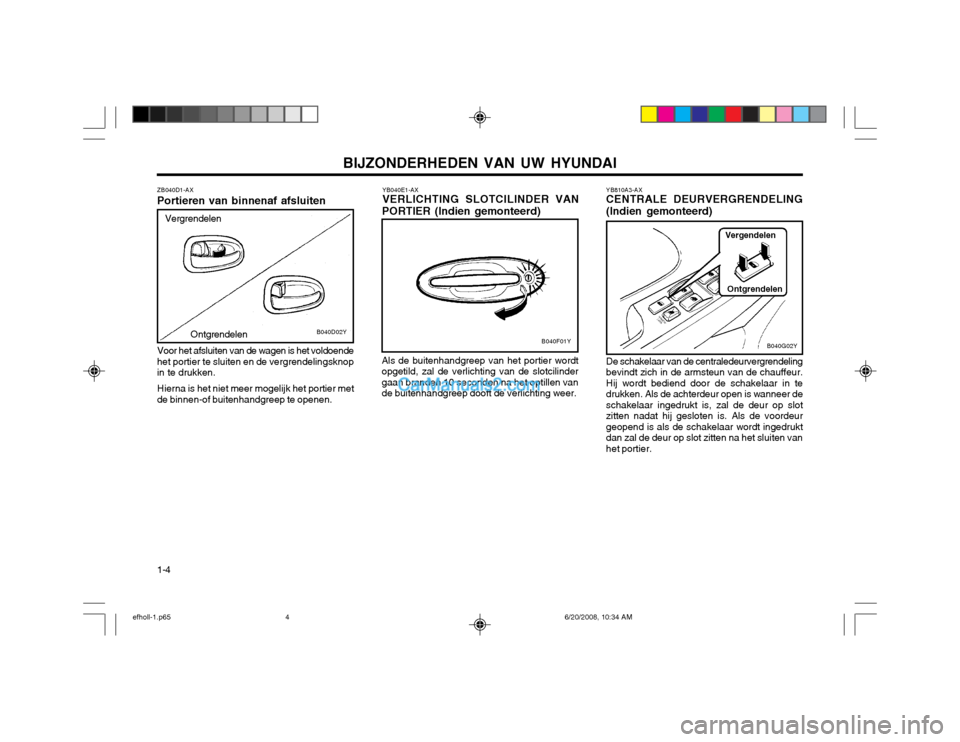 Hyundai Sonata 2003  Handleiding (in Dutch) BIJZONDERHEDEN VAN UW HYUNDAI
1-4
YB040E1-AX VERLICHTING SLOTCILINDER VAN
PORTIER (Indien gemonteerd)
B040F01Y
Als de buitenhandgreep van het portier wordt opgetild, zal de verlichting van de slotcili