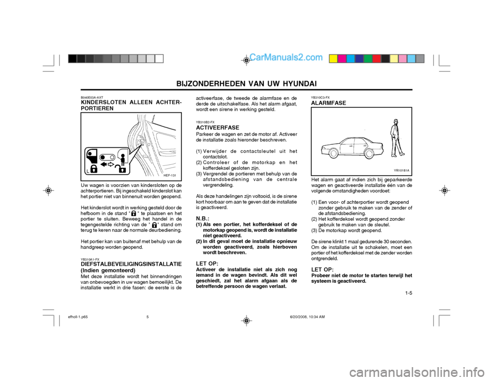 Hyundai Sonata 2003  Handleiding (in Dutch) BIJZONDERHEDEN VAN UW HYUNDAI  1-5
YB310A1-FX DIEFSTALBEVEILIGINGSINSTALLATIE
(Indien gemonteerd) Met deze installatie wordt het binnendringen
van onbevoegden in uw wagen bemoeilijkt. De installatie w