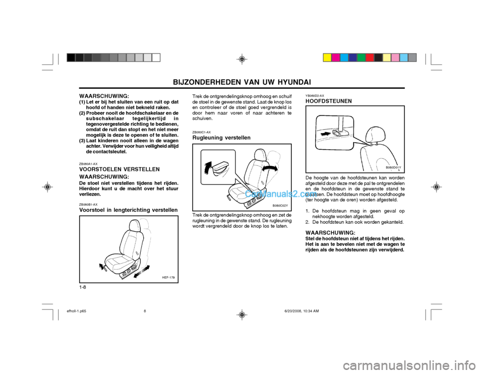 Hyundai Sonata 2003  Handleiding (in Dutch) BIJZONDERHEDEN VAN UW HYUNDAI
1-8 ZB060A1-AX VOORSTOELEN VERSTELLEN WAARSCHUWING: De stoel niet verstellen tijdens het rijden.
Hierdoor kunt u de macht over het stuur verliezen.
ZB060B1-AX Voorstoel i