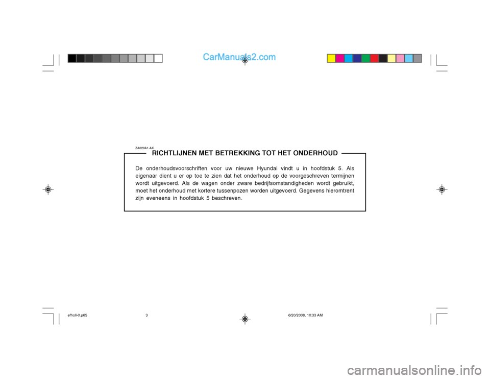 Hyundai Sonata 2003  Handleiding (in Dutch) ZA020A1-AXRICHTLIJNEN MET BETREKKING TOT HET ONDERHOUD
De onderhoudsvoorschriften voor uw nieuwe Hyundai vindt u in hoofdstuk 5. Als eigenaar dient u er op toe te zien dat het onderhoud op de voorgesc