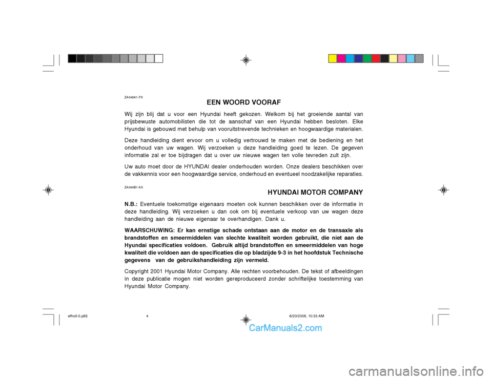 Hyundai Sonata 2003  Handleiding (in Dutch) ZA040A1-FXEEN WOORD VOORAF
Wij zijn blij dat u voor een Hyundai heeft gekozen. Welkom bij het groeiende aantal van prijsbewuste automobilisten die tot de aanschaf van een Hyundai hebben besloten. Elke