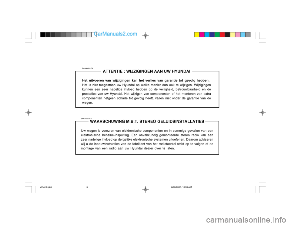 Hyundai Sonata 2003  Handleiding (in Dutch) ZA070A1-FXWAARSCHUWING M.B.T. STEREO GELUIDSINSTALLATIES
Uw wagen is voorzien van elektronische componenten en in sommige gevallen van een elektronische benzine-inspuiting. Een onvakkundig gemonteerde