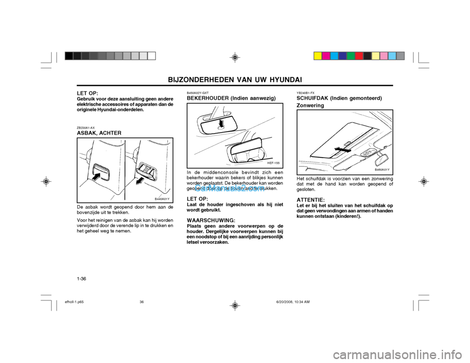 Hyundai Sonata BIJZONDERHEDEN VAN UW HYUNDAI
1-36 B450A02Y-GXT BEKERHOUDER (Indien aanwezig) In de middenconsole bevindt zich een
bekerhouder waarin bekers of blikjes kunnen worden geplaatst. De bekerhouder kan word Hyundai Sonata BIJZONDERHEDEN VAN UW HYUNDAI
1-36 B450A02Y-GXT BEKERHOUDER (Indien aanwezig) In de middenconsole bevindt zich een
bekerhouder waarin bekers of blikjes kunnen worden geplaatst. De bekerhouder kan word