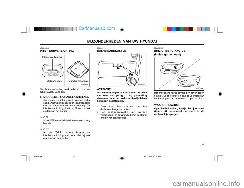 Hyundai Sonata BIJZONDERHEDEN VAN UW HYUNDAI  1-39
B500A01YB490A02Y
Interieurverlichting
YB250C2-AX INTERIEURVERLICHTING De interieurverlichting wordt bediend d.m.v. drie
schakelaars. Deze zijn:
o MIDDELSTE SCHAKELA