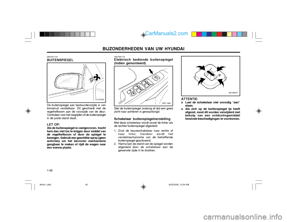 Hyundai Sonata BIJZONDERHEDEN VAN UW HYUNDAI
1-40 YB270B1-FX Elektrisch bediende buitenspiegel (Indien gemonteerd)
HEF-129A
B510B03Y
Stel de buitenspiegel zodanig af dat een goed zicht naar achteren is gewaarborgd. 