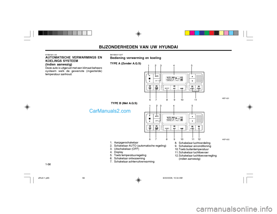 Hyundai Sonata BIJZONDERHEDEN VAN UW HYUNDAI
1-56
1 2
3 45
6 7 8 9 10 11
HEF-022
HEF-021
1
2
3 4 5
67 8 91011
12
B970B03Y-GXT Bediening verwarming en koeling
1. Aanjagerschakelaar 
2. Schakelaar AUTO (automatische r