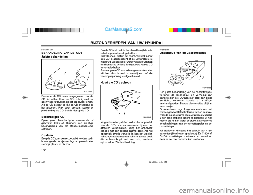 Hyundai Sonata BIJZONDERHEDEN VAN UW HYUNDAI
1-64 SR040B1-FX Onderhoud Van de Cassettetapes
SSAR040B
Een juiste behandeling van de cassettetapes verlengt de levensduur en verhoogt uw luisterplezier. Stel uw tapes ni