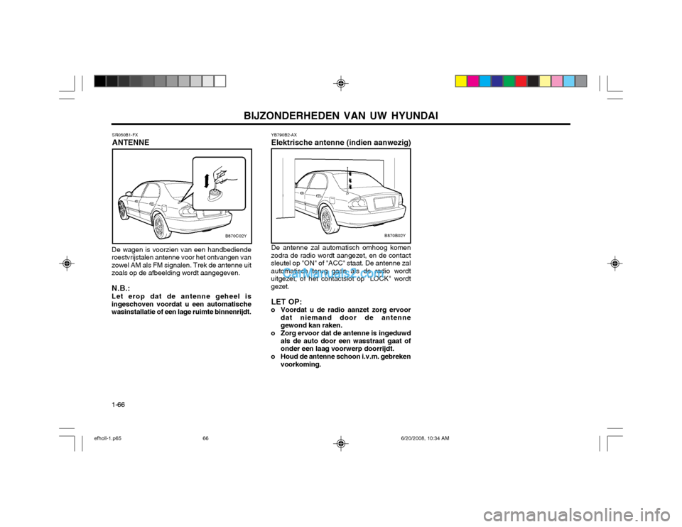 Hyundai Sonata BIJZONDERHEDEN VAN UW HYUNDAI
1-66 YB790B2-AX Elektrische antenne (indien aanwezig) De antenne zal automatisch omhoog komen
zodra de radio wordt aangezet, en de contact sleutel op "ON" of "ACC" staat.