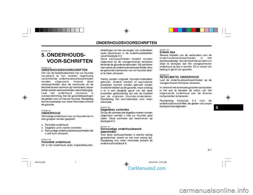 Hyundai Sonata 2003  Handleiding (in Dutch) ONDERHOUDSVOORSCHRIFTEN  5-1
ZF020A1-HX ONDERHOUDSVOORSCHRIFTEN Om van de bedrijfszekerheid van uw Hyundai
verzekerd te zijn moeten regelmatigverschillende onderhoudswerkzaamhedenworden uitgevoerd. Ho