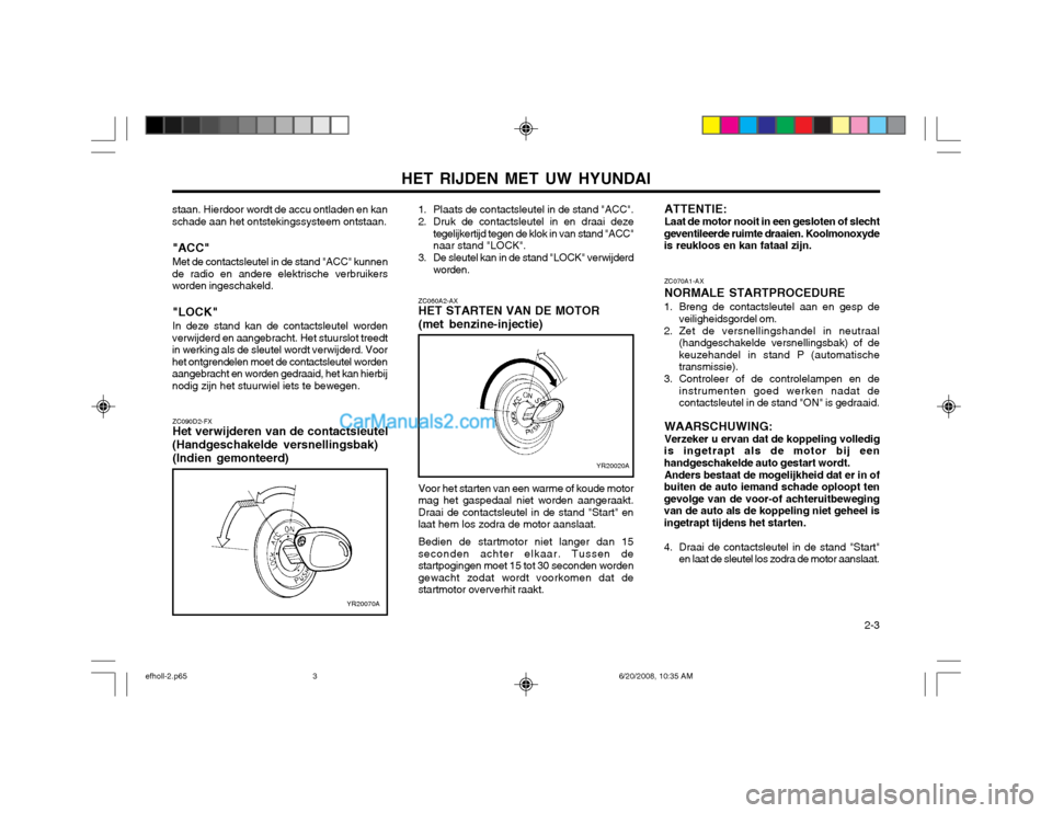 Hyundai Sonata HET RIJDEN MET UW HYUNDAI  2-3
ZC090D2-FX Het verwijderen van de contactsleutel
(Handgeschakelde versnellingsbak) (Indien gemonteerd) ZC060A2-AXHET STARTEN VAN DE MOTOR (met benzine-injectie)
ZC070A1-