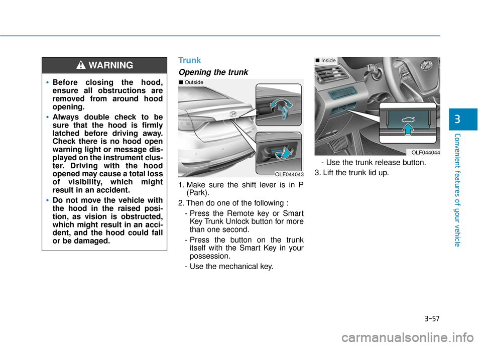 Hyundai Sonata Hybrid 2017 Owners Manual 3-57
Convenient features of your vehicle
Trunk
Opening the trunk
1. Make sure the shift lever is in P(Park).
2. Then do one of the following : - Press the Remote key or SmartKey Trunk Unlock button fo Hyundai Sonata Hybrid 2017 Owners Manual 3-57
Convenient features of your vehicle
Trunk
Opening the trunk
1. Make sure the shift lever is in P(Park).
2. Then do one of the following : - Press the Remote key or SmartKey Trunk Unlock button fo