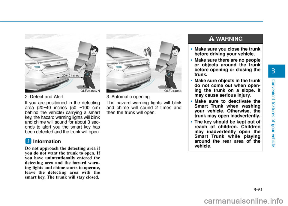 Hyundai Sonata Hybrid 2017 Owners Manual 3-61
Convenient features of your vehicle
3
2. Detect and Alert
If you are positioned in the detecting
area (20~40 inches (50 ~100 cm)
behind the vehicle) carrying a smart
key, the hazard warning light Hyundai Sonata Hybrid 2017 Owners Manual 3-61
Convenient features of your vehicle
3
2. Detect and Alert
If you are positioned in the detecting
area (20~40 inches (50 ~100 cm)
behind the vehicle) carrying a smart
key, the hazard warning light
