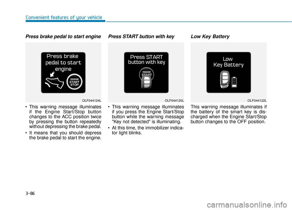 Hyundai Sonata Hybrid 2017 Service Manual 3-86
Convenient features of your vehicle
Press brake pedal to start engine
 This warning message illuminatesif the Engine Start/Stop button
changes to the ACC position twice
by pressing the button rep