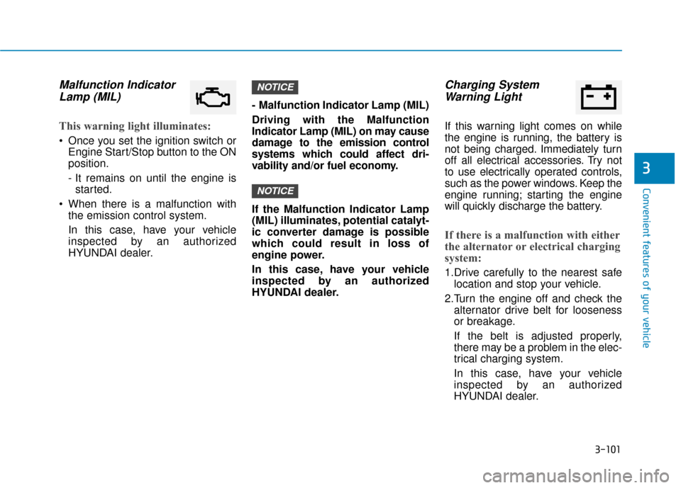 Hyundai Sonata Hybrid 2017 User Guide 3-101
Convenient features of your vehicle
3
Malfunction IndicatorLamp (MIL)
This warning light illuminates:
 Once you set the ignition switch or
Engine Start/Stop button to the ON
position.
- It remai