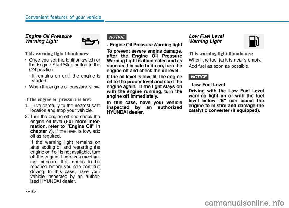 Hyundai Sonata Hybrid 2017 User Guide 3-102
Convenient features of your vehicle
Engine Oil PressureWarning Light
This warning light illuminates:
 Once you set the ignition switch or
the Engine Start/Stop button to the
ON position.
- It re