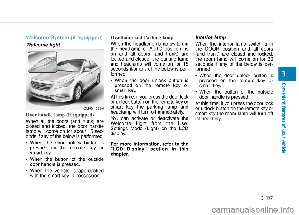 Hyundai Sonata Hybrid 2017 Owners Manual 3-117
Convenient features of your vehicle
3
Welcome System (if equipped)
Welcome light
Door handle lamp (if equipped)
When all the doors (and trunk) are
closed and locked, the door handle
lamp will co Hyundai Sonata Hybrid 2017 Owners Manual 3-117
Convenient features of your vehicle
3
Welcome System (if equipped)
Welcome light
Door handle lamp (if equipped)
When all the doors (and trunk) are
closed and locked, the door handle
lamp will co