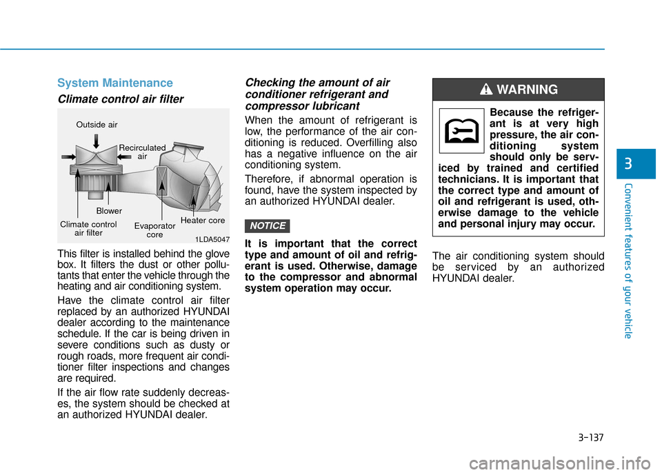 Hyundai Sonata Hybrid 2017  Owners Manual 3-137
Convenient features of your vehicle
3
System Maintenance
Climate control air filter
This filter is installed behind the glove
box. It filters the dust or other pollu-
tants that enter the vehicl